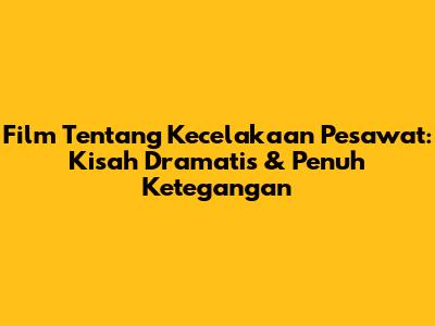 Film Tentang Kecelakaan Pesawat: Kisah Dramatis & Penuh Ketegangan