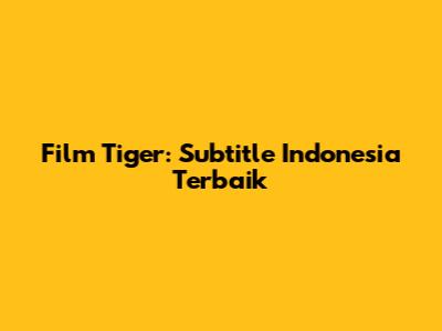 Film Tiger: Subtitle Indonesia Terbaik