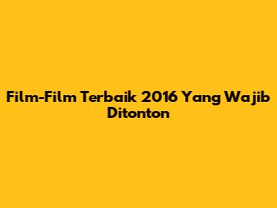 Film-Film Terbaik 2016 Yang Wajib Ditonton