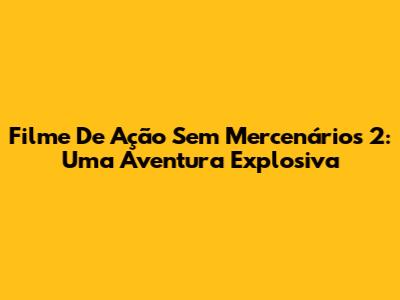 Filme De Ação Sem Mercenários 2: Uma Aventura Explosiva