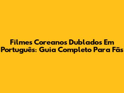 Filmes Coreanos Dublados Em Português: Guia Completo Para Fãs