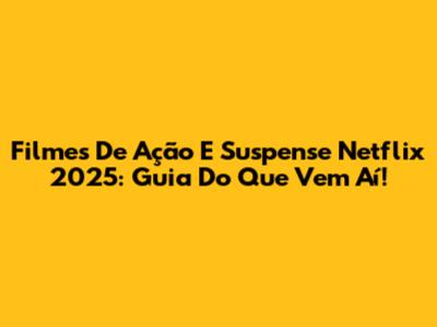 Filmes De Ação E Suspense Netflix 2025: Guia Do Que Vem Aí!