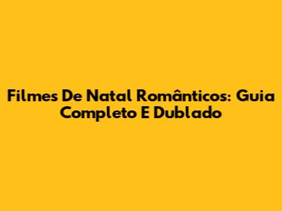 Filmes De Natal Românticos: Guia Completo E Dublado