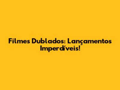 Filmes Dublados: Lançamentos Imperdíveis!