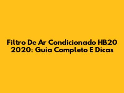 Filtro De Ar Condicionado HB20 2020: Guia Completo E Dicas