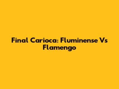 Final Carioca: Fluminense Vs Flamengo