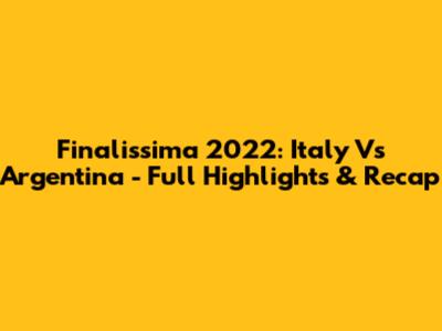 Finalissima 2022: Italy Vs Argentina - Full Highlights & Recap