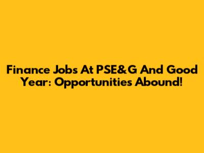 Finance Jobs At PSE&G And Good Year: Opportunities Abound!