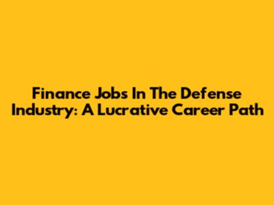 Finance Jobs In The Defense Industry: A Lucrative Career Path