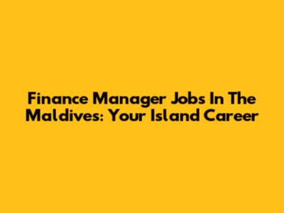 Finance Manager Jobs In The Maldives: Your Island Career