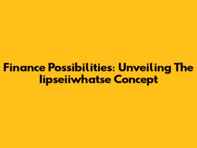Finance Possibilities: Unveiling The Iipseiiwhatse Concept