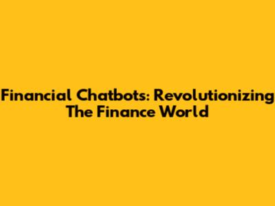 Financial Chatbots: Revolutionizing The Finance World