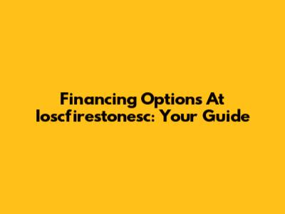 Financing Options At Ioscfirestonesc: Your Guide