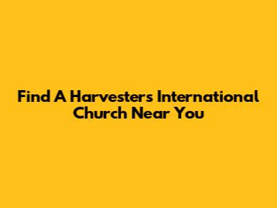 Find A Harvesters International Church Near You