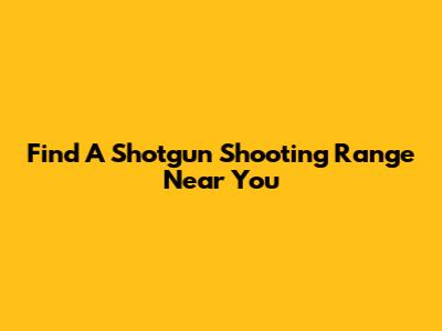 Find A Shotgun Shooting Range Near You