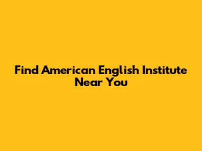 Find American English Institute Near You