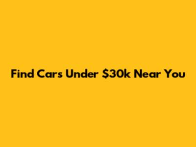 Find Cars Under $30k Near You