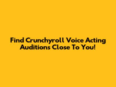 Find Crunchyroll Voice Acting Auditions Close To You!
