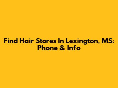 Find Hair Stores In Lexington, MS: Phone & Info