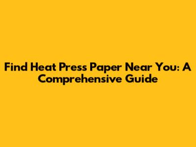 Find Heat Press Paper Near You: A Comprehensive Guide