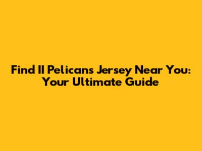 Find II Pelicans Jersey Near You: Your Ultimate Guide