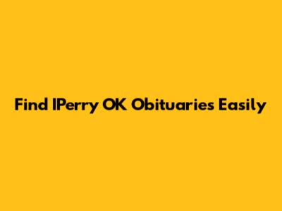 Find IPerry OK Obituaries Easily