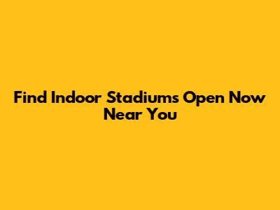 Find Indoor Stadiums Open Now Near You