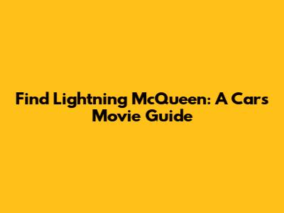 Find Lightning McQueen: A "Cars" Movie Guide