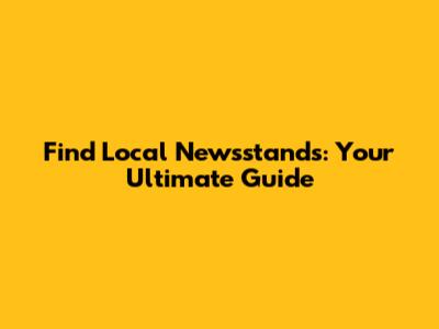 Find Local Newsstands: Your Ultimate Guide
