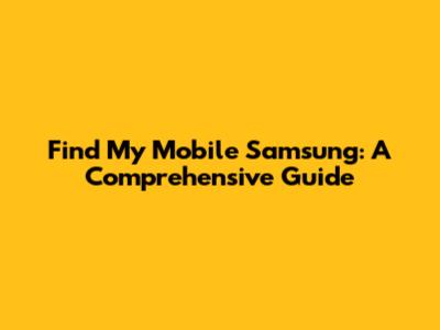Find My Mobile Samsung: A Comprehensive Guide