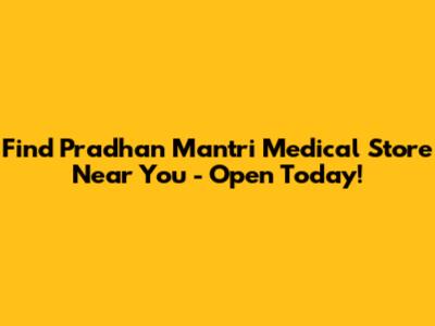 Find Pradhan Mantri Medical Store Near You - Open Today!