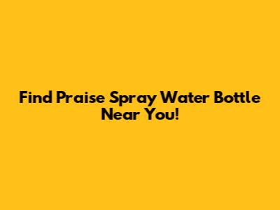 Find Praise Spray Water Bottle Near You!
