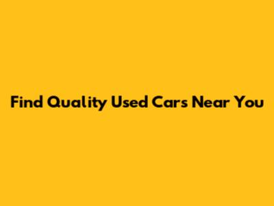 Find Quality Used Cars Near You