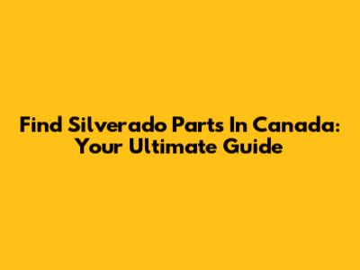 Find Silverado Parts In Canada: Your Ultimate Guide