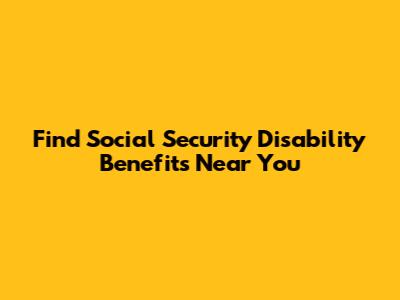 Find Social Security Disability Benefits Near You