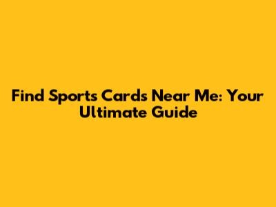 Find Sports Cards Near Me: Your Ultimate Guide