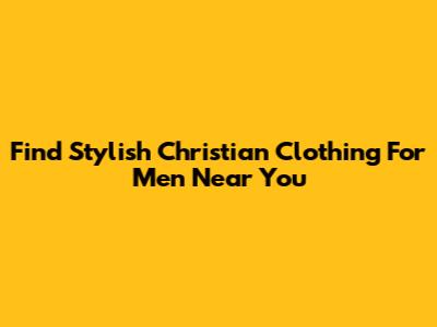 Find Stylish Christian Clothing For Men Near You