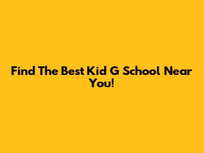 Find The Best 'Kid G' School Near You!