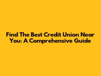 Find The Best Credit Union Near You: A Comprehensive Guide