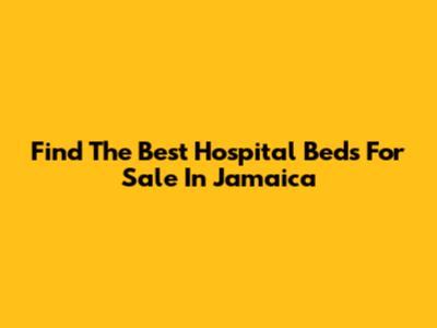 Find The Best Hospital Beds For Sale In Jamaica