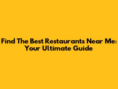 Find The Best Restaurants Near Me: Your Ultimate Guide