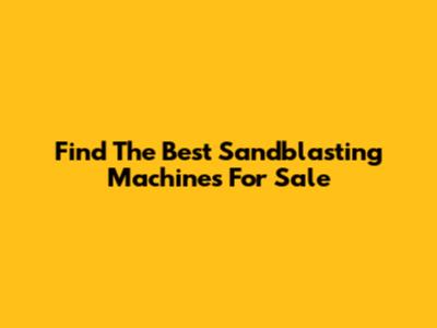 Find The Best Sandblasting Machines For Sale