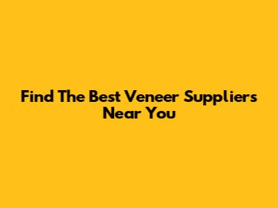Find The Best Veneer Suppliers Near You