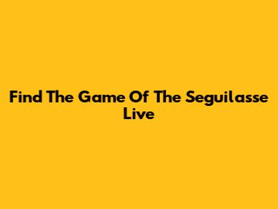 Find The Game Of The Seguilasse Live