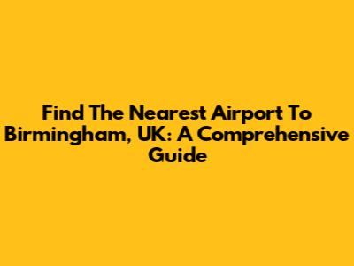 Find The Nearest Airport To Birmingham, UK: A Comprehensive Guide