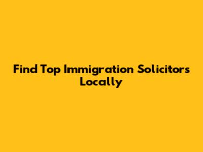 Find Top Immigration Solicitors Locally