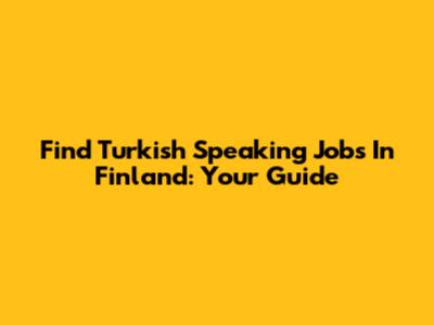 Find Turkish Speaking Jobs In Finland: Your Guide