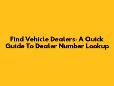 Find Vehicle Dealers: A Quick Guide To Dealer Number Lookup