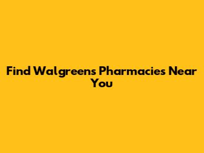 Find Walgreens Pharmacies Near You