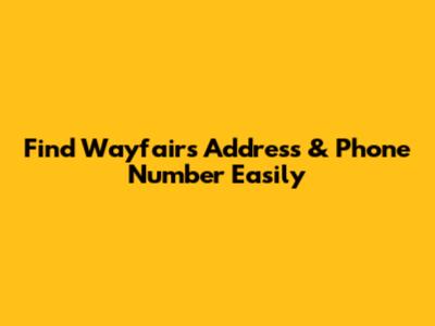 Find Wayfair's Address & Phone Number Easily